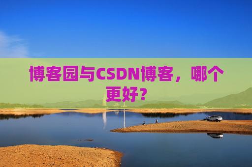博客园与CSDN博客,哪个更好?