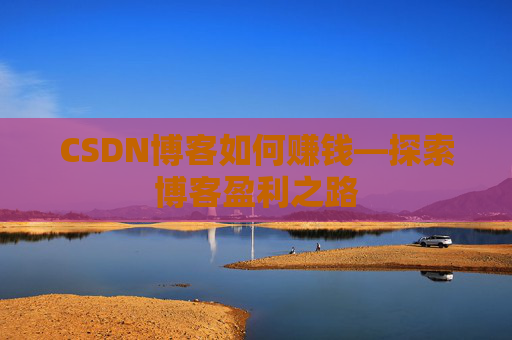 CSDN博客如何赚钱—探索博客盈利之路