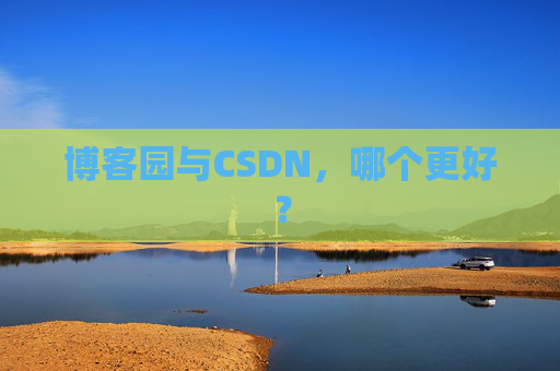博客园与CSDN，哪个更好？