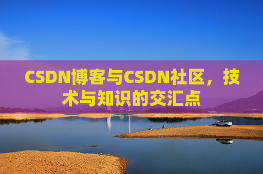 CSDN博客与CSDN社区，技术与知识的交汇点