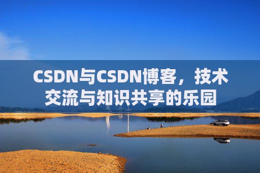 CSDN与CSDN博客，技术交流与知识共享的乐园
