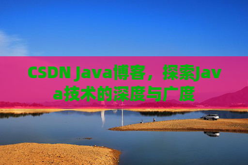 CSDN Java博客，探索Java技术的深度与广度